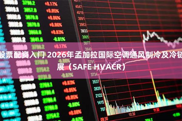 股票配资入门 2026年孟加拉国际空调通风制冷及冷链展（SAFE HVACR）