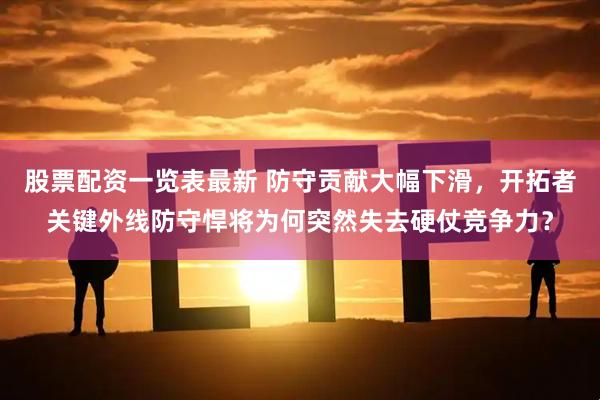 股票配资一览表最新 防守贡献大幅下滑，开拓者关键外线防守悍将为何突然失去硬仗竞争力？
