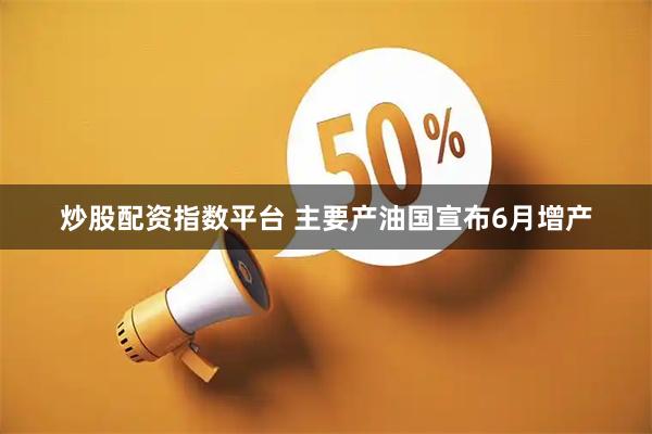 炒股配资指数平台 主要产油国宣布6月增产