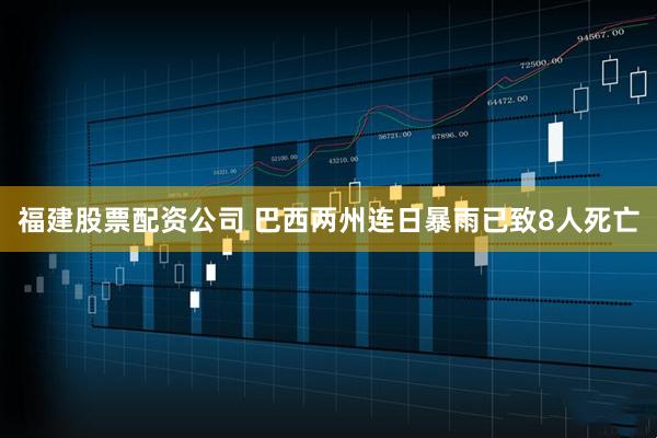 福建股票配资公司 巴西两州连日暴雨已致8人死亡