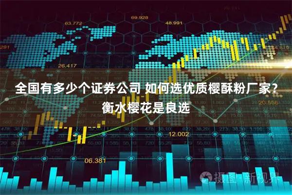 全国有多少个证券公司 如何选优质樱酥粉厂家？衡水樱花是良选